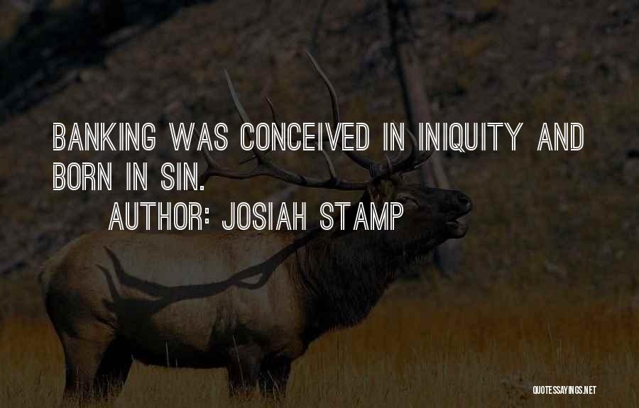 Josiah Stamp Quotes: Banking Was Conceived In Iniquity And Born In Sin.