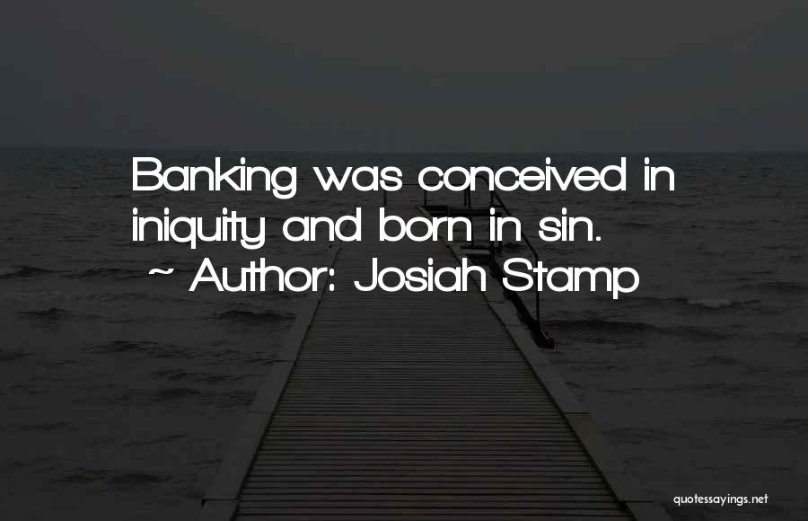 Josiah Stamp Quotes: Banking Was Conceived In Iniquity And Born In Sin.