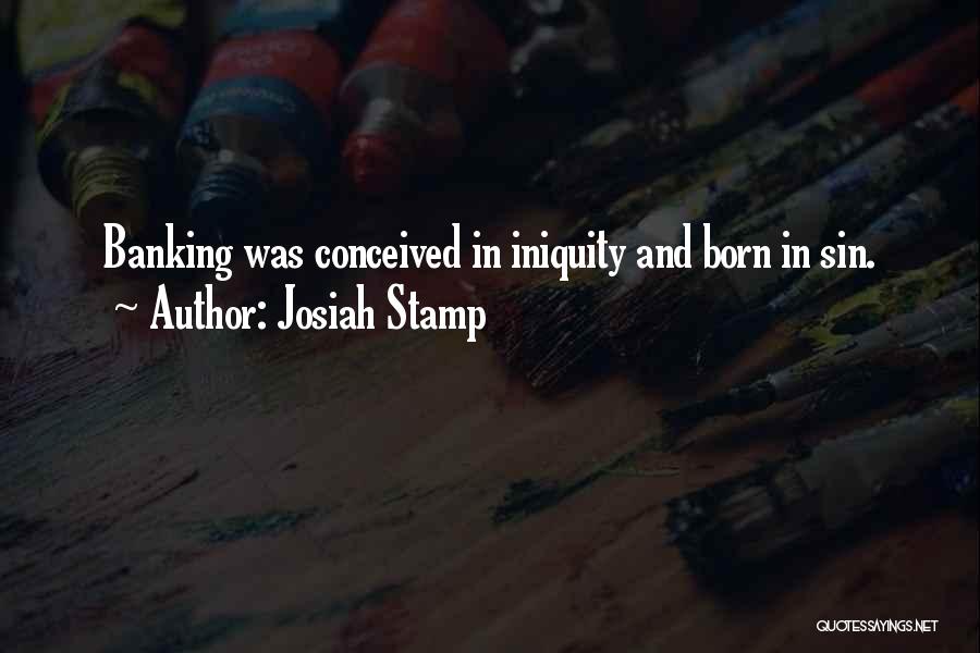 Josiah Stamp Quotes: Banking Was Conceived In Iniquity And Born In Sin.