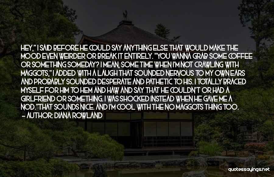 Diana Rowland Quotes: Hey, I Said Before He Could Say Anything Else That Would Make The Mood Even Weirder Or Break It Entirely.