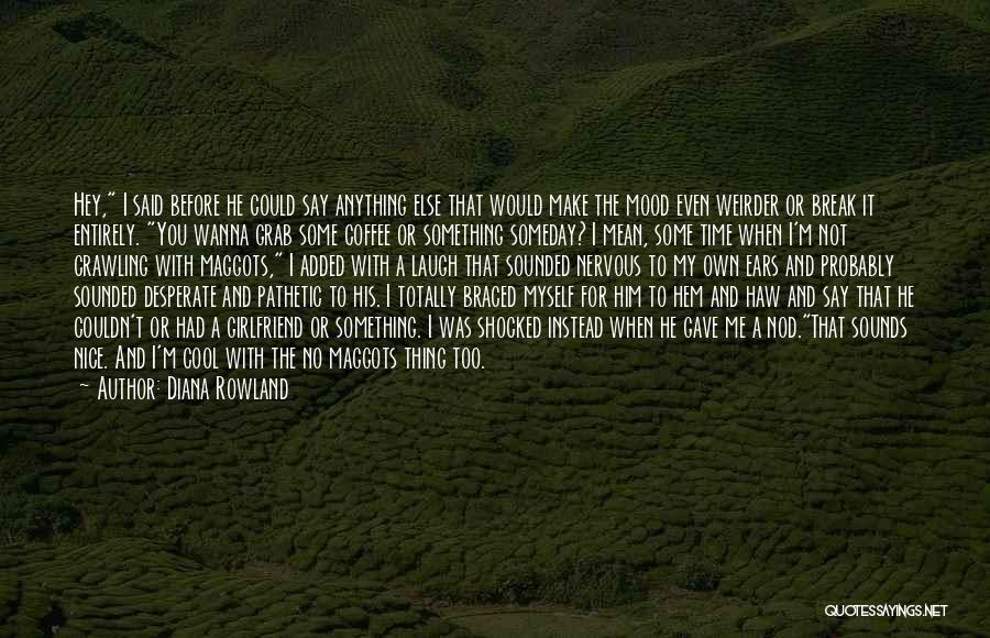 Diana Rowland Quotes: Hey, I Said Before He Could Say Anything Else That Would Make The Mood Even Weirder Or Break It Entirely.