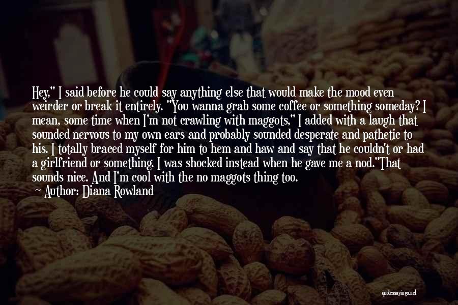 Diana Rowland Quotes: Hey, I Said Before He Could Say Anything Else That Would Make The Mood Even Weirder Or Break It Entirely.