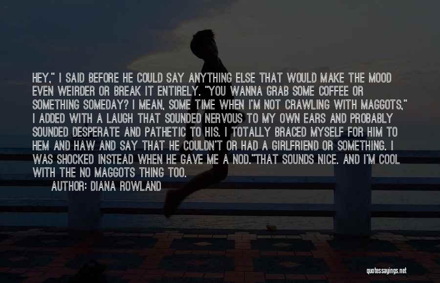 Diana Rowland Quotes: Hey, I Said Before He Could Say Anything Else That Would Make The Mood Even Weirder Or Break It Entirely.