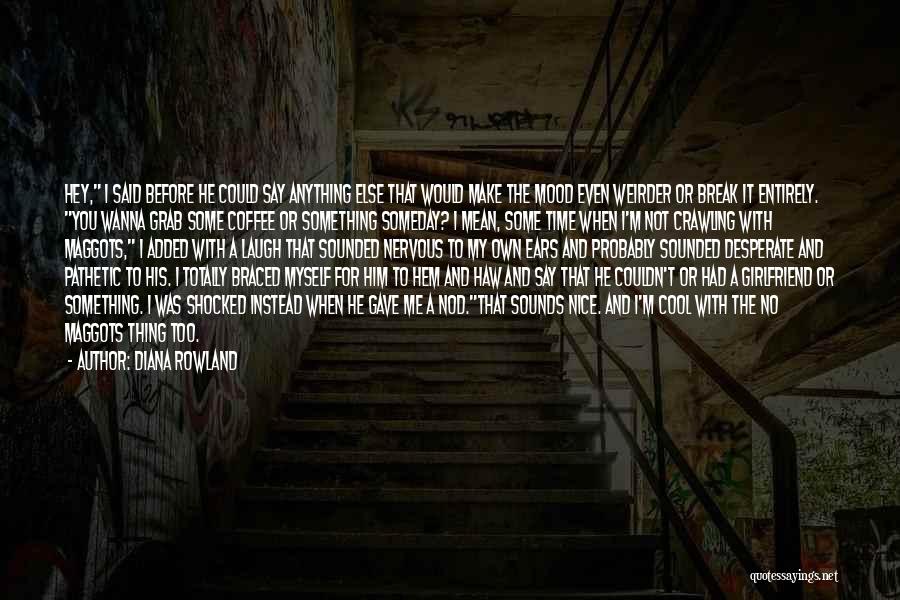 Diana Rowland Quotes: Hey, I Said Before He Could Say Anything Else That Would Make The Mood Even Weirder Or Break It Entirely.