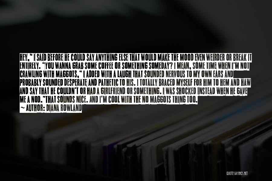 Diana Rowland Quotes: Hey, I Said Before He Could Say Anything Else That Would Make The Mood Even Weirder Or Break It Entirely.