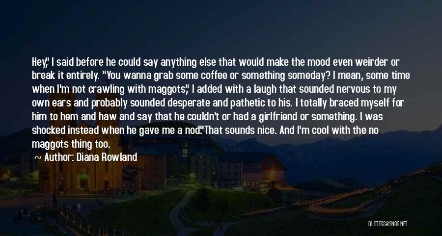 Diana Rowland Quotes: Hey, I Said Before He Could Say Anything Else That Would Make The Mood Even Weirder Or Break It Entirely.