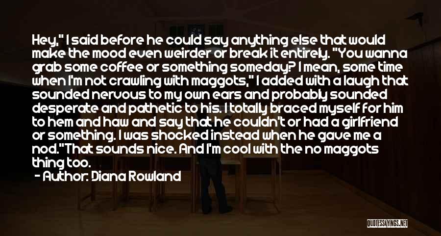 Diana Rowland Quotes: Hey, I Said Before He Could Say Anything Else That Would Make The Mood Even Weirder Or Break It Entirely.