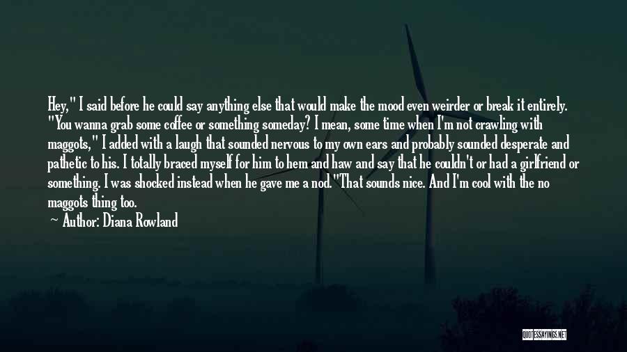 Diana Rowland Quotes: Hey, I Said Before He Could Say Anything Else That Would Make The Mood Even Weirder Or Break It Entirely.