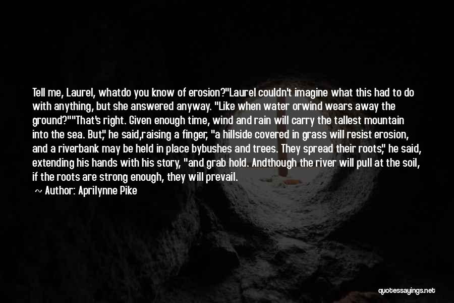 Aprilynne Pike Quotes: Tell Me, Laurel, Whatdo You Know Of Erosion?laurel Couldn't Imagine What This Had To Do With Anything, But She Answered