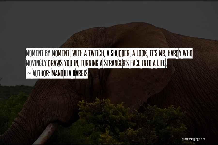 Manohla Dargis Quotes: Moment By Moment, With A Twitch, A Shudder, A Look, It's Mr. Hardy Who Movingly Draws You In, Turning A