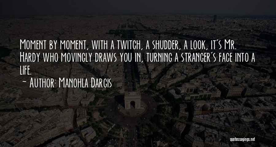 Manohla Dargis Quotes: Moment By Moment, With A Twitch, A Shudder, A Look, It's Mr. Hardy Who Movingly Draws You In, Turning A