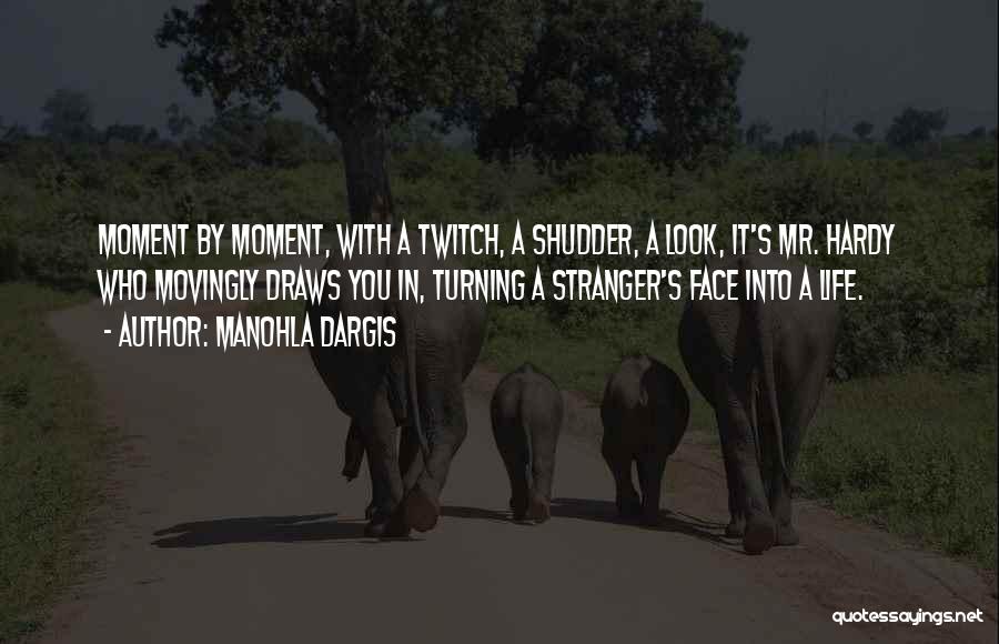 Manohla Dargis Quotes: Moment By Moment, With A Twitch, A Shudder, A Look, It's Mr. Hardy Who Movingly Draws You In, Turning A