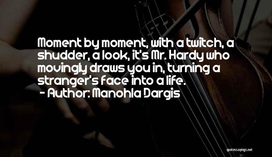 Manohla Dargis Quotes: Moment By Moment, With A Twitch, A Shudder, A Look, It's Mr. Hardy Who Movingly Draws You In, Turning A