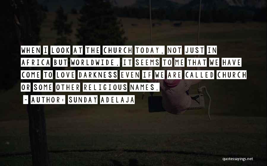 Sunday Adelaja Quotes: When I Look At The Church Today, Not Just In Africa But Worldwide, It Seems To Me That We Have