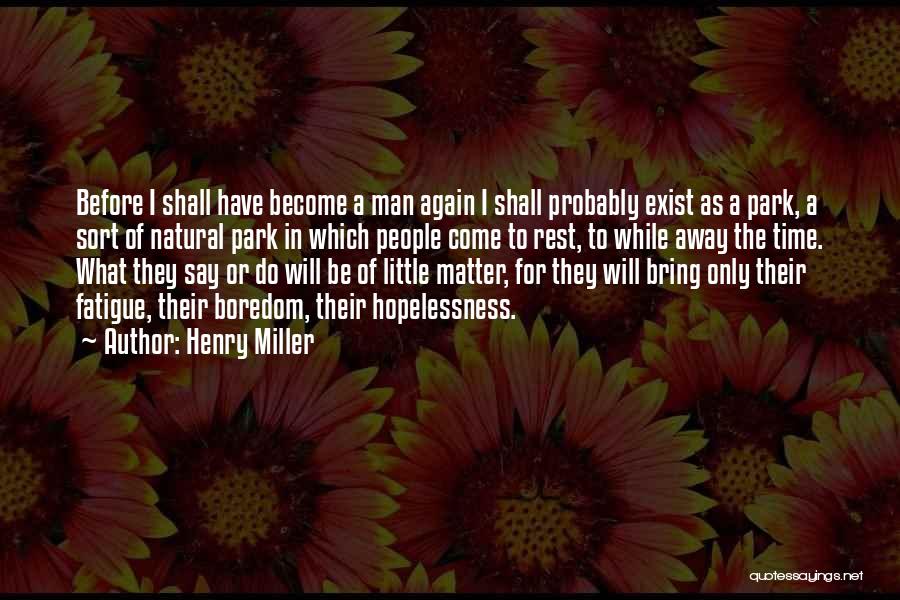 Henry Miller Quotes: Before I Shall Have Become A Man Again I Shall Probably Exist As A Park, A Sort Of Natural Park