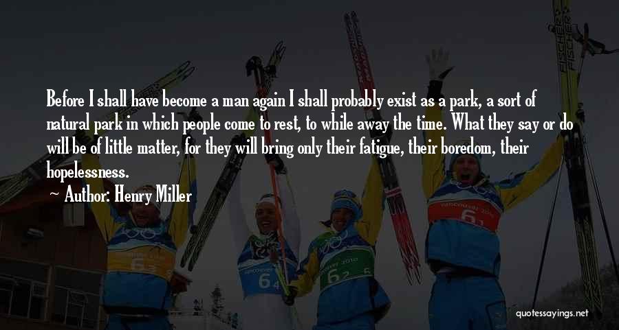 Henry Miller Quotes: Before I Shall Have Become A Man Again I Shall Probably Exist As A Park, A Sort Of Natural Park