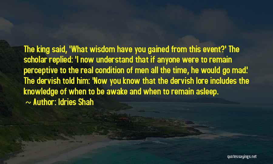 Idries Shah Quotes: The King Said, 'what Wisdom Have You Gained From This Event?' The Scholar Replied: 'i Now Understand That If Anyone