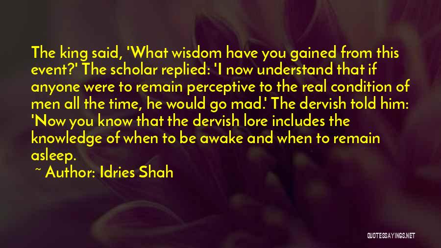 Idries Shah Quotes: The King Said, 'what Wisdom Have You Gained From This Event?' The Scholar Replied: 'i Now Understand That If Anyone