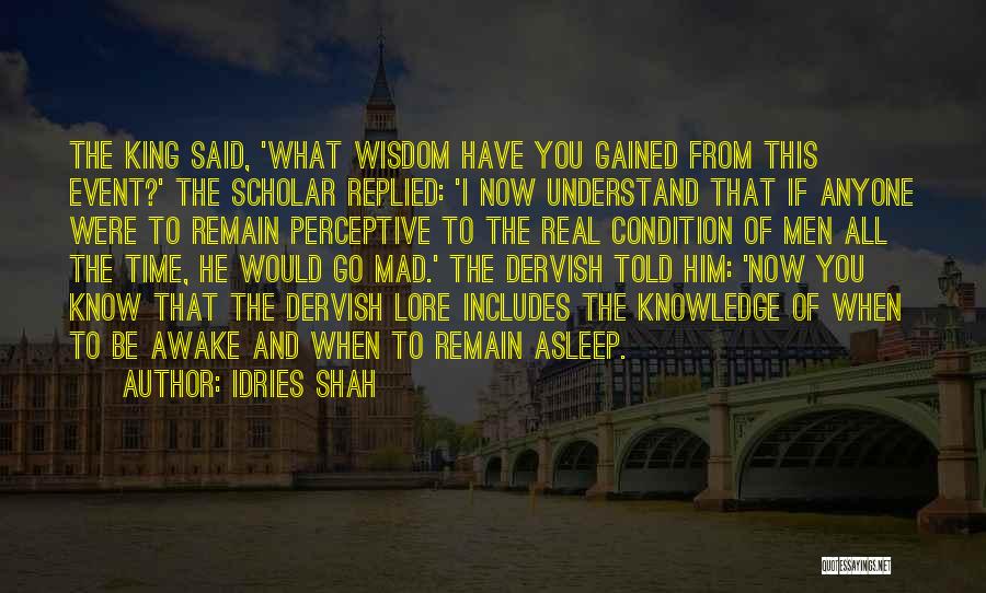 Idries Shah Quotes: The King Said, 'what Wisdom Have You Gained From This Event?' The Scholar Replied: 'i Now Understand That If Anyone