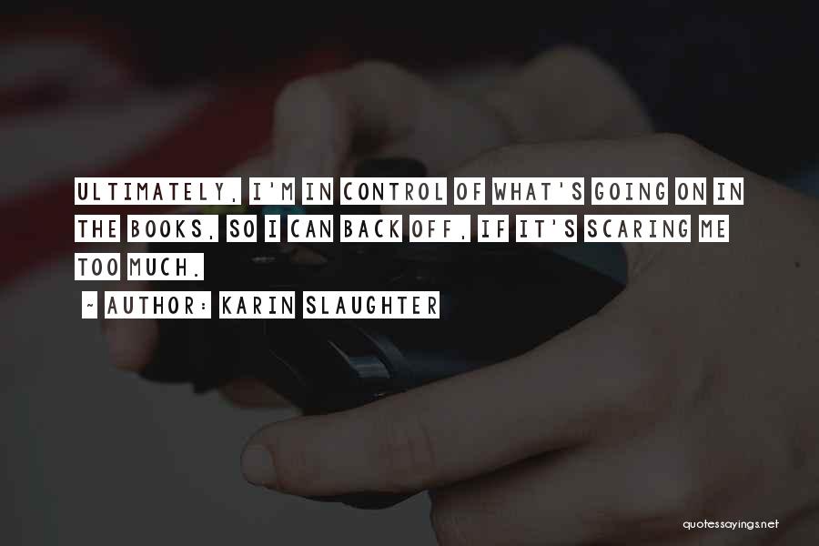 Karin Slaughter Quotes: Ultimately, I'm In Control Of What's Going On In The Books, So I Can Back Off, If It's Scaring Me