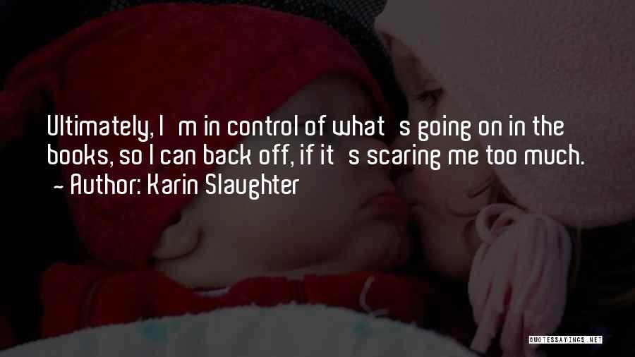 Karin Slaughter Quotes: Ultimately, I'm In Control Of What's Going On In The Books, So I Can Back Off, If It's Scaring Me