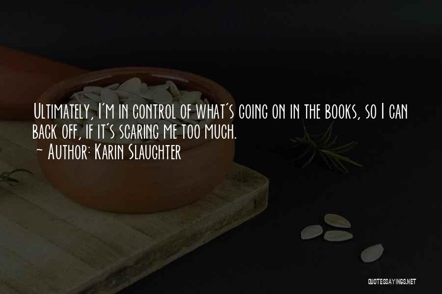 Karin Slaughter Quotes: Ultimately, I'm In Control Of What's Going On In The Books, So I Can Back Off, If It's Scaring Me