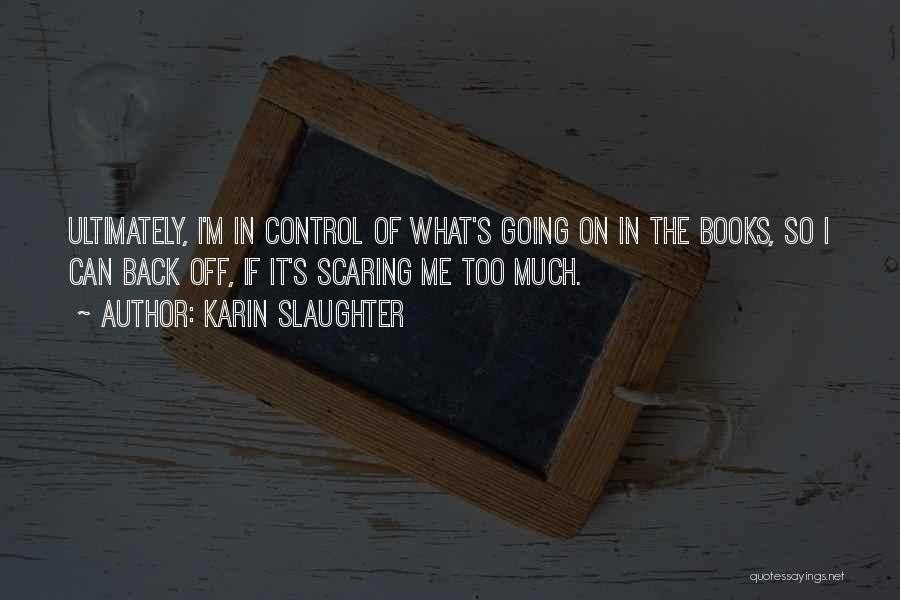 Karin Slaughter Quotes: Ultimately, I'm In Control Of What's Going On In The Books, So I Can Back Off, If It's Scaring Me