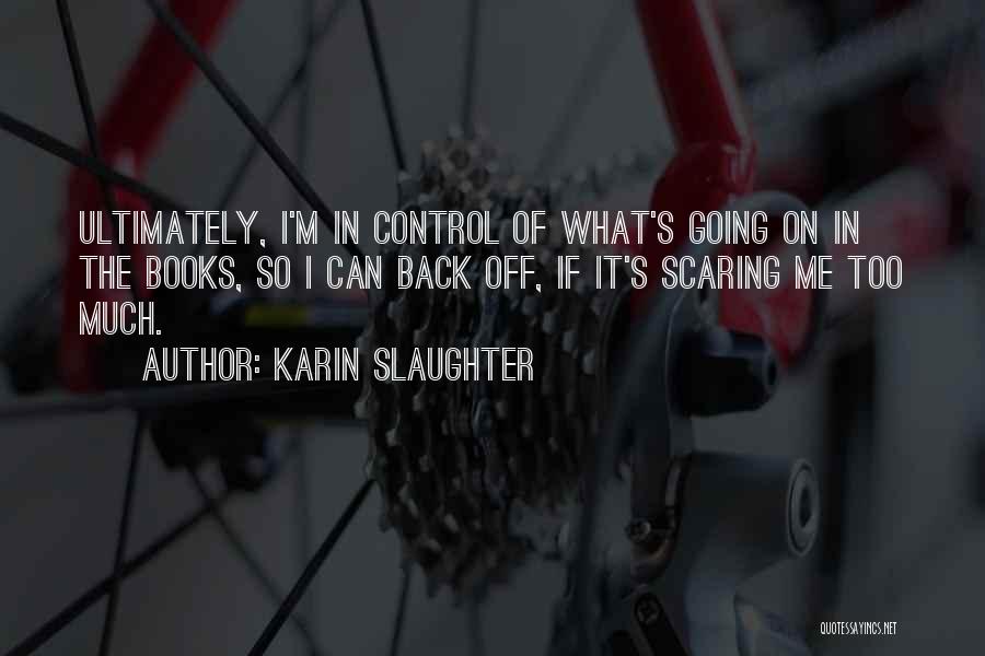Karin Slaughter Quotes: Ultimately, I'm In Control Of What's Going On In The Books, So I Can Back Off, If It's Scaring Me