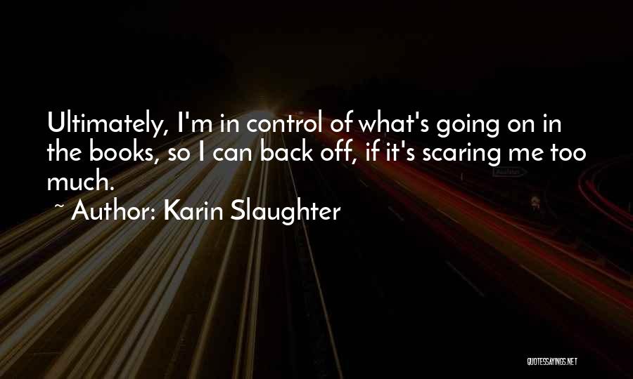 Karin Slaughter Quotes: Ultimately, I'm In Control Of What's Going On In The Books, So I Can Back Off, If It's Scaring Me