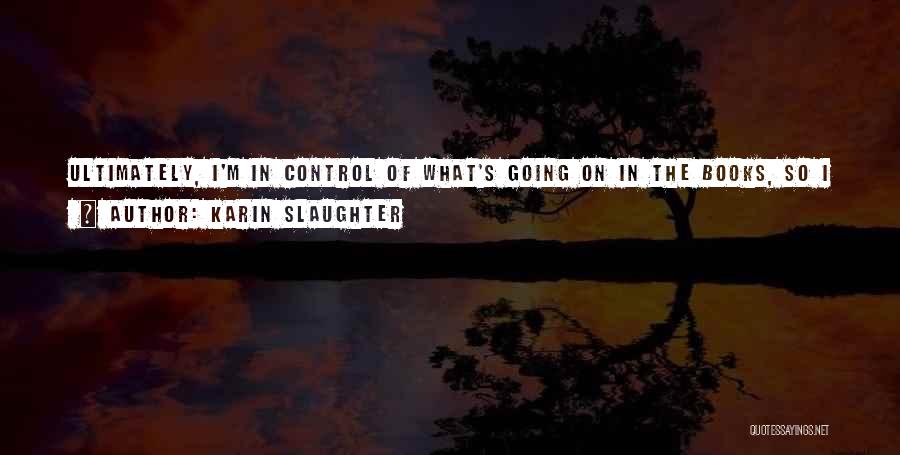 Karin Slaughter Quotes: Ultimately, I'm In Control Of What's Going On In The Books, So I Can Back Off, If It's Scaring Me