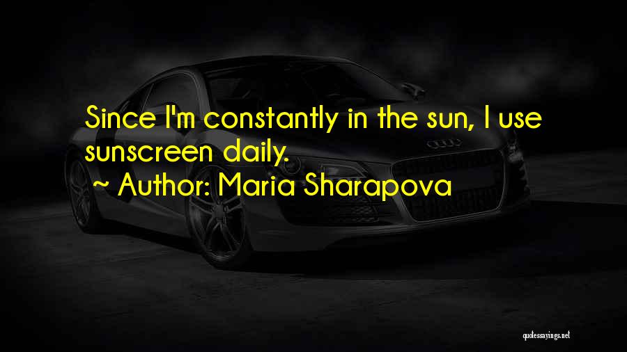 Maria Sharapova Quotes: Since I'm Constantly In The Sun, I Use Sunscreen Daily.