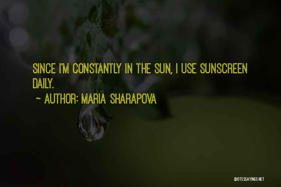 Maria Sharapova Quotes: Since I'm Constantly In The Sun, I Use Sunscreen Daily.