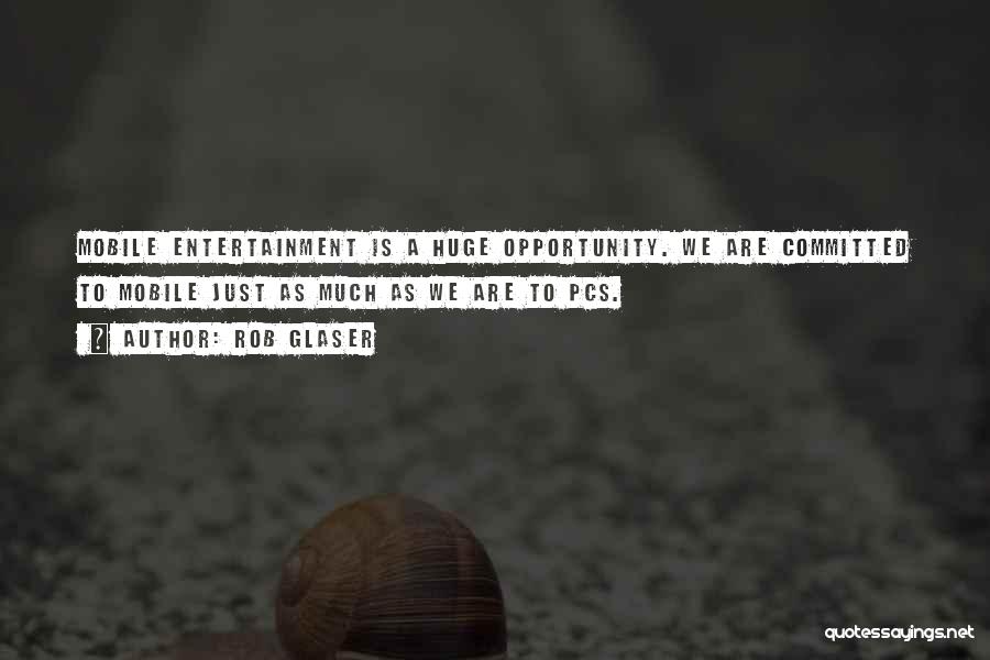 Rob Glaser Quotes: Mobile Entertainment Is A Huge Opportunity. We Are Committed To Mobile Just As Much As We Are To Pcs.