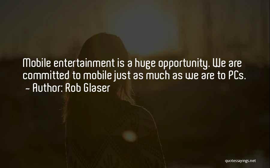 Rob Glaser Quotes: Mobile Entertainment Is A Huge Opportunity. We Are Committed To Mobile Just As Much As We Are To Pcs.