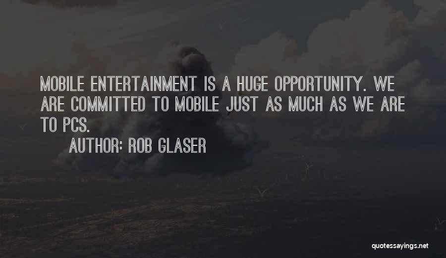 Rob Glaser Quotes: Mobile Entertainment Is A Huge Opportunity. We Are Committed To Mobile Just As Much As We Are To Pcs.