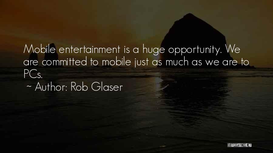 Rob Glaser Quotes: Mobile Entertainment Is A Huge Opportunity. We Are Committed To Mobile Just As Much As We Are To Pcs.