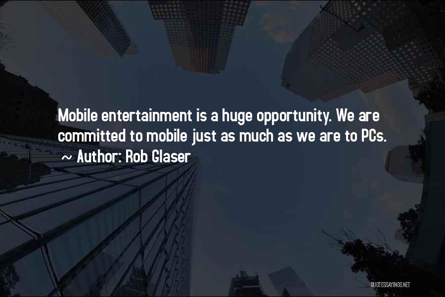 Rob Glaser Quotes: Mobile Entertainment Is A Huge Opportunity. We Are Committed To Mobile Just As Much As We Are To Pcs.