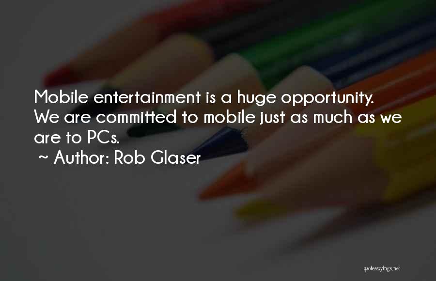 Rob Glaser Quotes: Mobile Entertainment Is A Huge Opportunity. We Are Committed To Mobile Just As Much As We Are To Pcs.