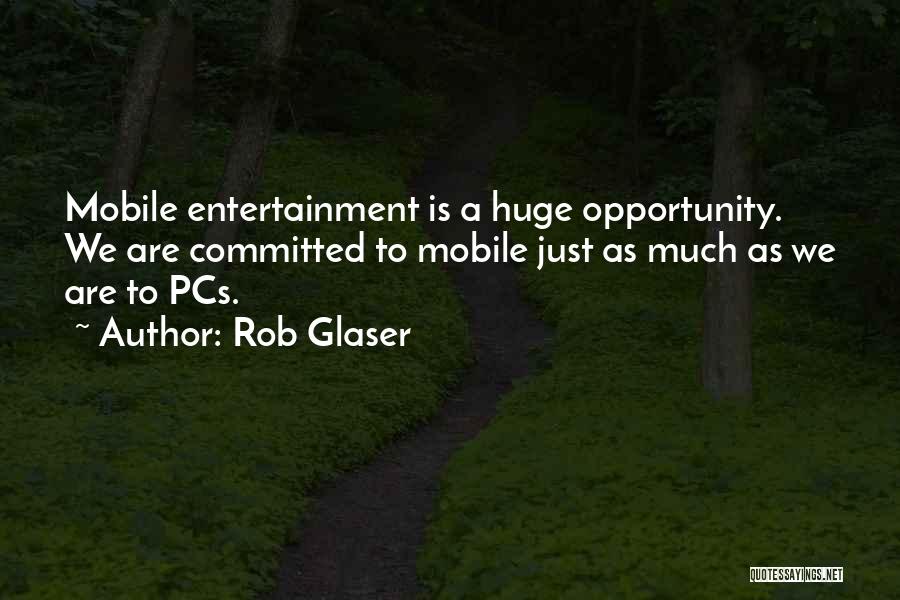 Rob Glaser Quotes: Mobile Entertainment Is A Huge Opportunity. We Are Committed To Mobile Just As Much As We Are To Pcs.