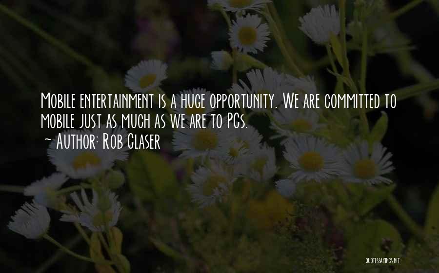 Rob Glaser Quotes: Mobile Entertainment Is A Huge Opportunity. We Are Committed To Mobile Just As Much As We Are To Pcs.