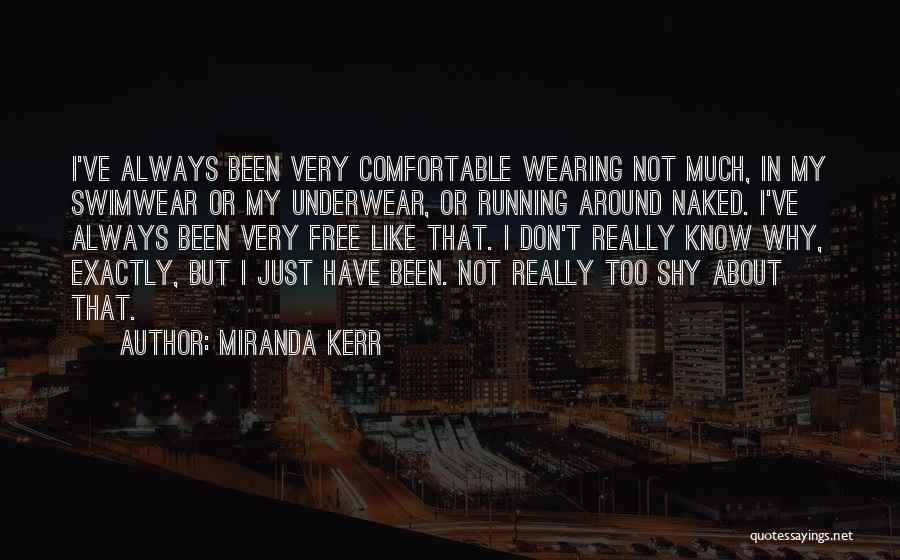 Miranda Kerr Quotes: I've Always Been Very Comfortable Wearing Not Much, In My Swimwear Or My Underwear, Or Running Around Naked. I've Always