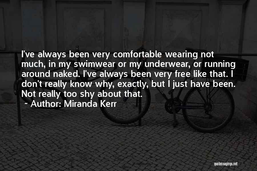 Miranda Kerr Quotes: I've Always Been Very Comfortable Wearing Not Much, In My Swimwear Or My Underwear, Or Running Around Naked. I've Always