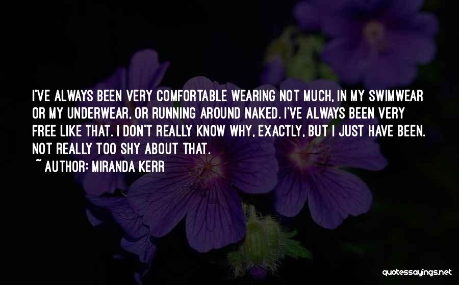 Miranda Kerr Quotes: I've Always Been Very Comfortable Wearing Not Much, In My Swimwear Or My Underwear, Or Running Around Naked. I've Always