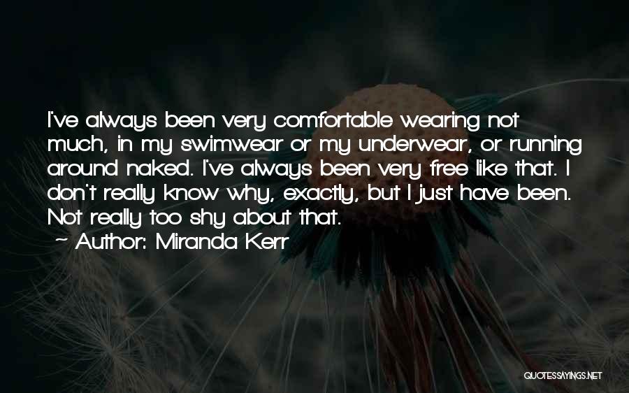 Miranda Kerr Quotes: I've Always Been Very Comfortable Wearing Not Much, In My Swimwear Or My Underwear, Or Running Around Naked. I've Always