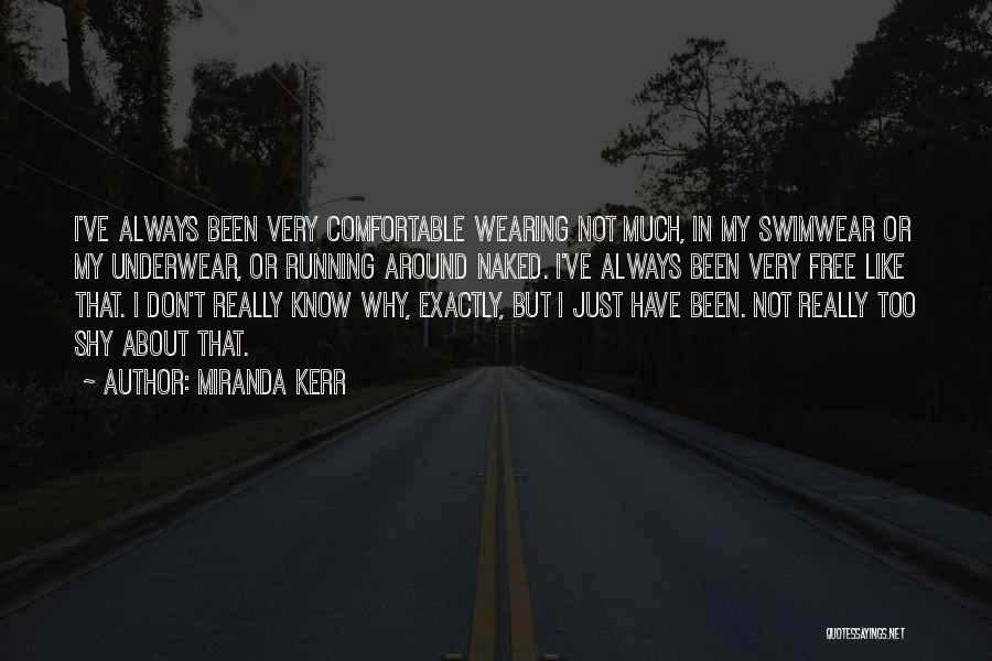 Miranda Kerr Quotes: I've Always Been Very Comfortable Wearing Not Much, In My Swimwear Or My Underwear, Or Running Around Naked. I've Always