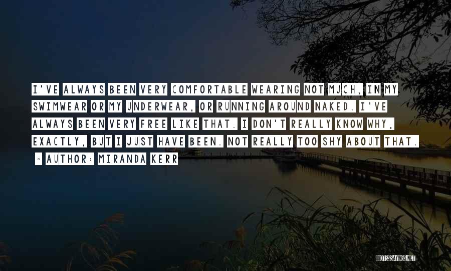 Miranda Kerr Quotes: I've Always Been Very Comfortable Wearing Not Much, In My Swimwear Or My Underwear, Or Running Around Naked. I've Always