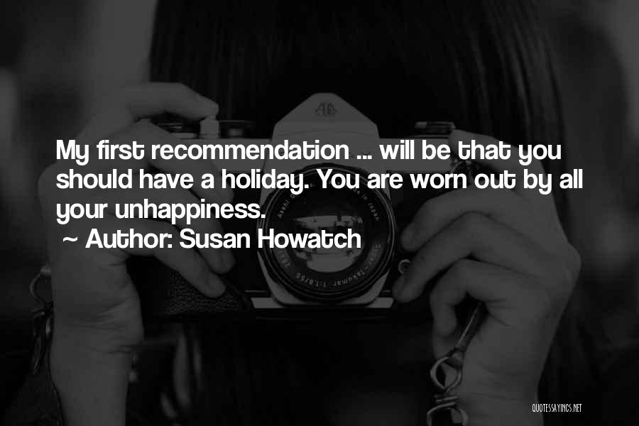 Susan Howatch Quotes: My First Recommendation ... Will Be That You Should Have A Holiday. You Are Worn Out By All Your Unhappiness.