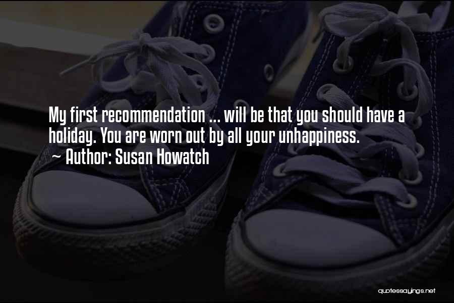 Susan Howatch Quotes: My First Recommendation ... Will Be That You Should Have A Holiday. You Are Worn Out By All Your Unhappiness.