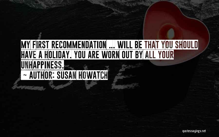 Susan Howatch Quotes: My First Recommendation ... Will Be That You Should Have A Holiday. You Are Worn Out By All Your Unhappiness.