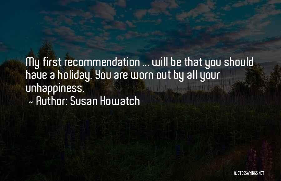 Susan Howatch Quotes: My First Recommendation ... Will Be That You Should Have A Holiday. You Are Worn Out By All Your Unhappiness.